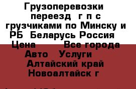 Грузоперевозки, переезд, г/п с грузчиками по Минску и РБ, Беларусь-Россия › Цена ­ 13 - Все города Авто » Услуги   . Алтайский край,Новоалтайск г.